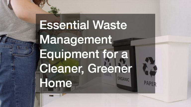 Essential Waste Management Equipment for a Cleaner, Greener Home