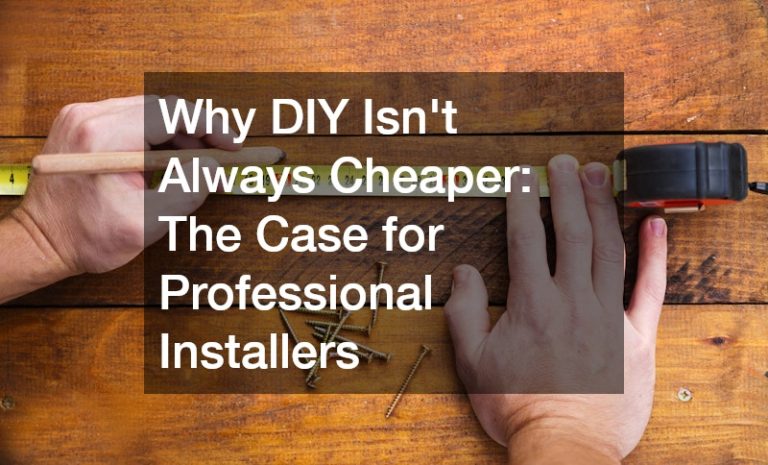 Why DIY Isnt Always Cheaper: The Case for Professional Installers